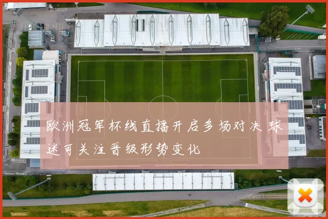 欧洲冠军杯线直播开启多场对决 球迷可关注晋级形势变化