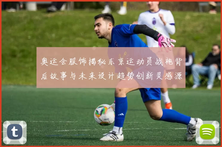 奥运会服饰揭秘东京运动员战袍背后故事与未来设计趋势创新灵感源