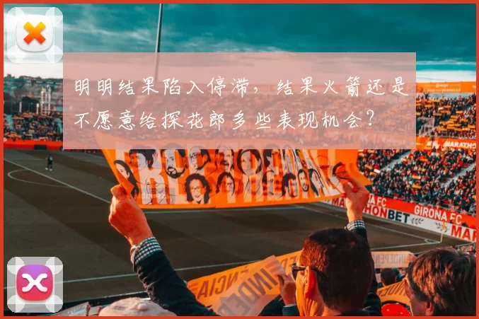 明明结果陷入停滞，结果火箭还是不愿意给探花郎多些表现机会？