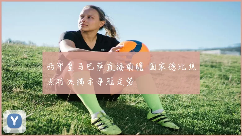 西甲皇马巴萨直播前瞻 国家德比焦点对决揭示争冠走势