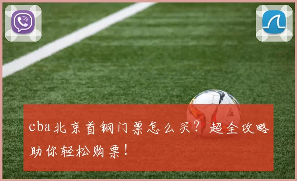 cba北京首钢门票怎么买?超全攻略助你轻松购票!