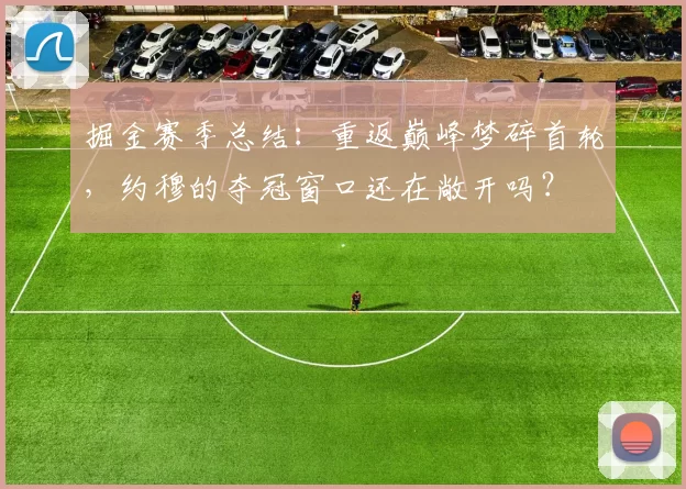 掘金赛季总结：重返巅峰梦碎首轮，约穆的夺冠窗口还在敞开吗？
