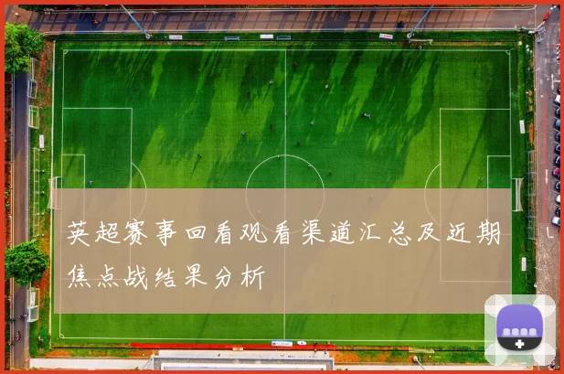 英超赛事回看观看渠道汇总及近期焦点战结果分析