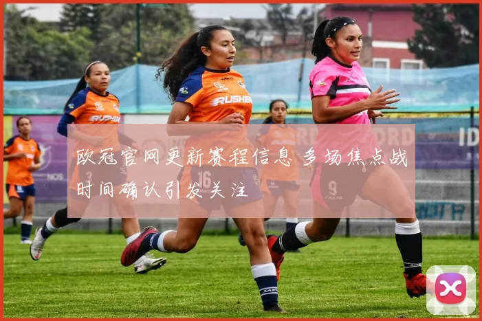 欧冠官网更新赛程信息 多场焦点战时间确认引发关注