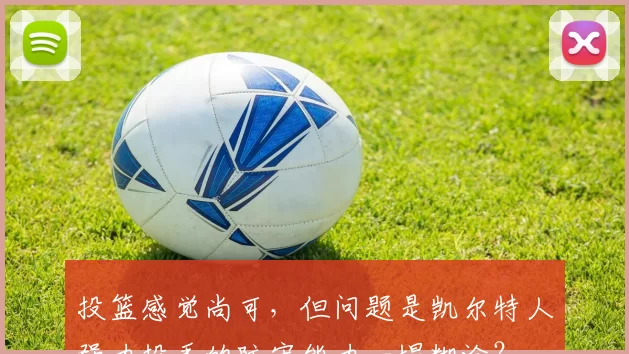 投篮感觉尚可，但问题是凯尔特人强力投手的防守能力一塌糊涂？