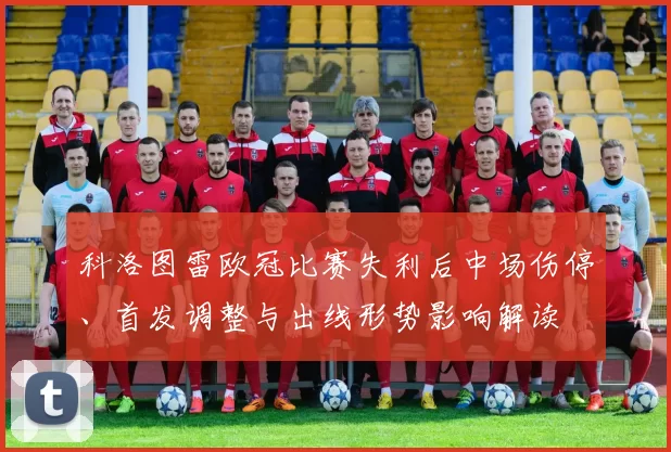 科洛图雷欧冠比赛失利后中场伤停、首发调整与出线形势影响解读