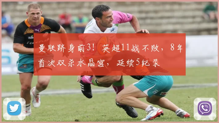 曼联跻身前3!英超11战不败,8年首次双杀水晶宫,延续5纪录