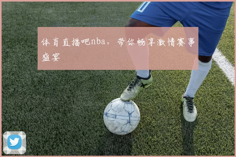 体育直播吧nba,带你畅享激情赛事盛宴