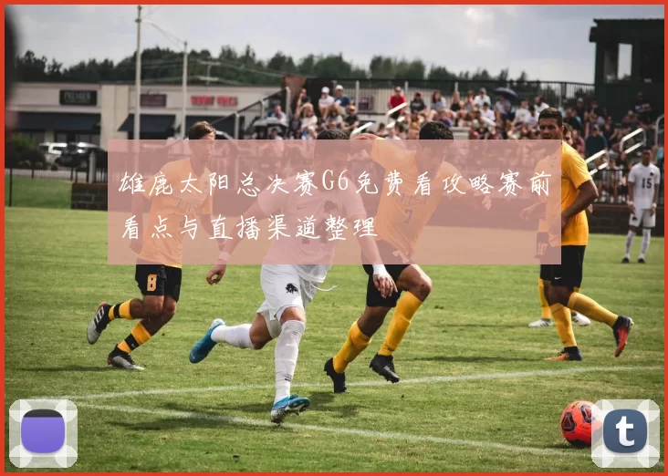 雄鹿太阳总决赛G6免费看攻略赛前看点与直播渠道整理