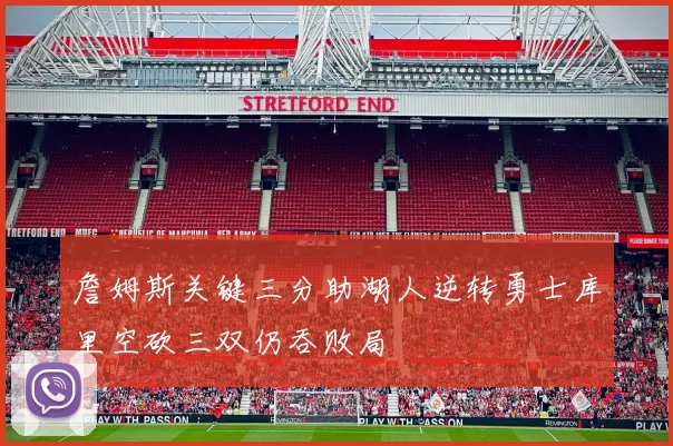 詹姆斯关键三分助湖人逆转勇士库里空砍三双仍吞败局