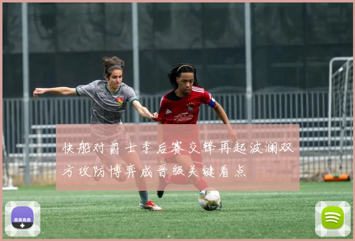 快船对爵士季后赛交锋再起波澜双方攻防博弈成晋级关键看点