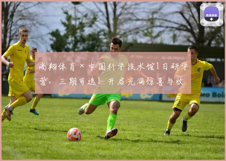 尚翔体育×中国科学技术馆1日研学营，三期可选！开启充满惊喜与收获的知识探索之旅！