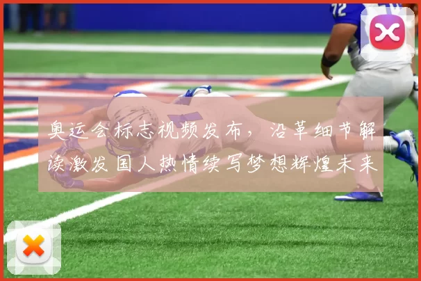 奥运会标志视频发布，沿革细节解读激发国人热情续写梦想辉煌未来