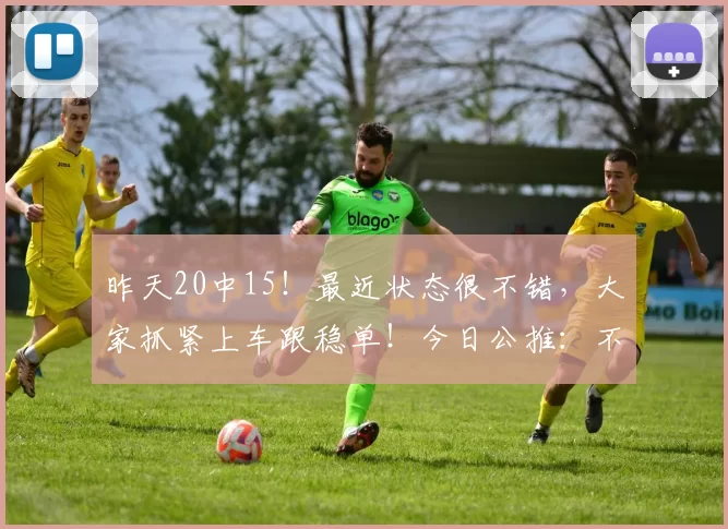 昨天20中15！最近状态很不错，大家抓紧上车跟稳单！今日公推：不来梅 VS 美因茨_客场_联赛_比赛