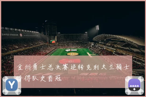 金州勇士总决赛逆转克利夫兰骑士夺得队史首冠