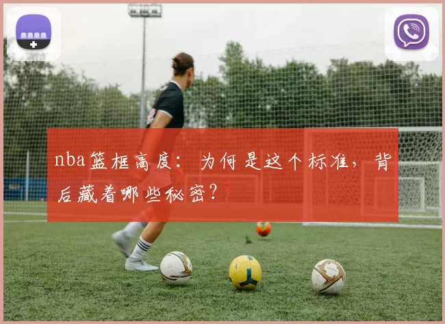 nba篮框高度:为何是这个标准,背后藏着哪些秘密?