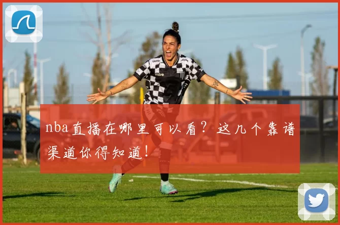 nba直播在哪里可以看？这几个靠谱渠道你得知道！