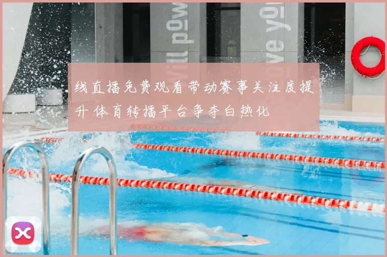 线直播免费观看带动赛事关注度提升 体育转播平台争夺白热化