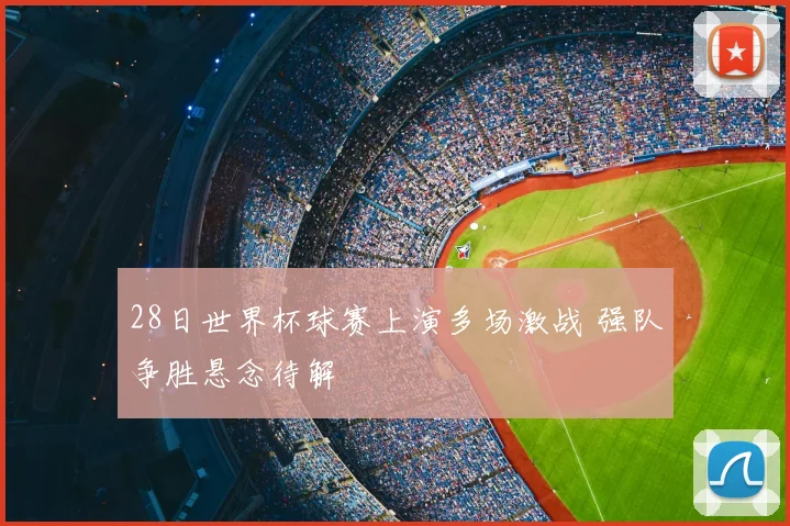 28日世界杯球赛上演多场激战 强队争胜悬念待解