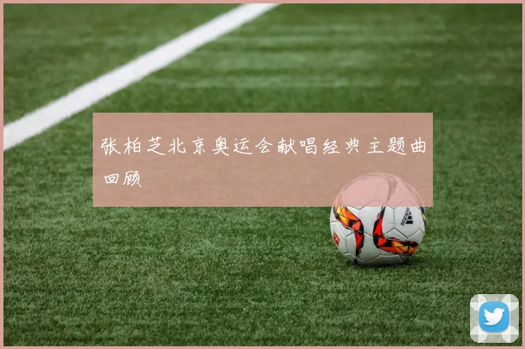 张柏芝北京奥运会献唱经典主题曲回顾