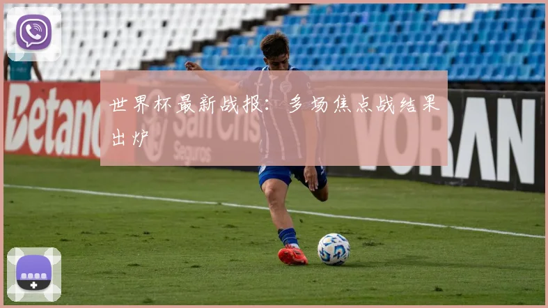 世界杯最新战报:多场焦点战结果出炉