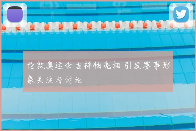 伦敦奥运会吉祥物亮相 引发赛事形象关注与讨论
