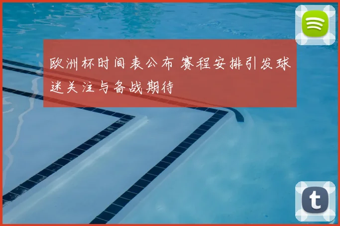 欧洲杯时间表公布 赛程安排引发球迷关注与备战期待