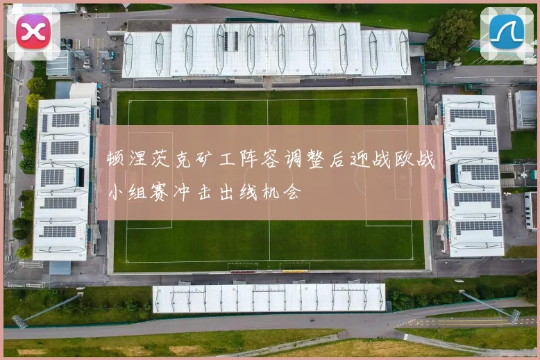 顿涅茨克矿工阵容调整后迎战欧战小组赛冲击出线机会