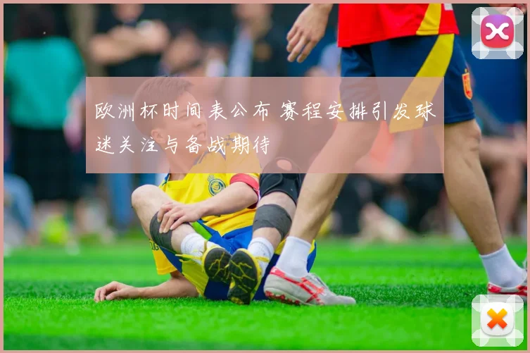 欧洲杯时间表公布 赛程安排引发球迷关注与备战期待