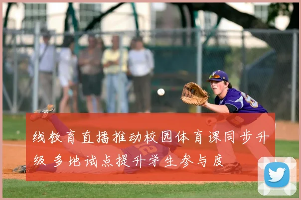 线教育直播推动校园体育课同步升级 多地试点提升学生参与度