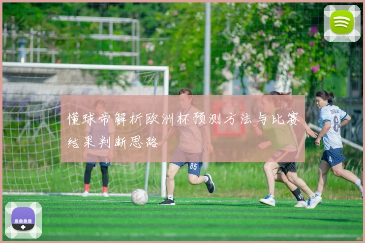 懂球帝解析欧洲杯预测方法与比赛结果判断思路